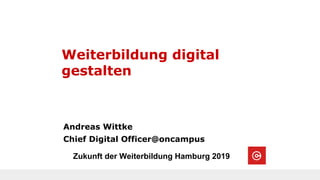 Andreas Wittke
Chief Digital Officer@oncampus
Zukunft der Weiterbildung Hamburg 2019
Weiterbildung digital
gestalten
 