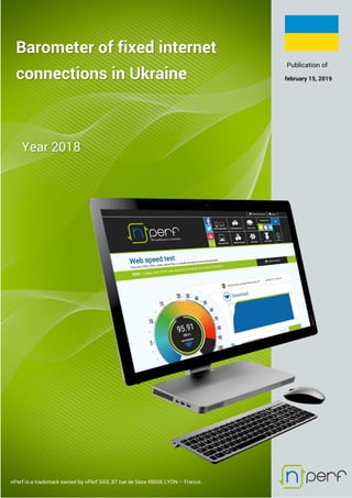 Barometer of fixed internet
connections in Ukraine
Year 2018
Publication of
february 15, 2019
nPerf is a trademark owned by nPerf SAS, 87 rue de Sèze 69006 LYON – France.
 