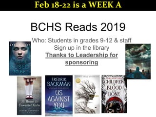 BCHS Reads 2019
Who: Students in grades 9-12 & staff
Sign up in the library
Thanks to Leadership for
sponsoring
Feb 18-22 is a WEEK A
 