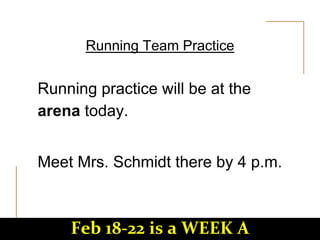 Running Team Practice
Running practice will be at the
arena today.
Meet Mrs. Schmidt there by 4 p.m.
Feb 18-22 is a WEEK A
 