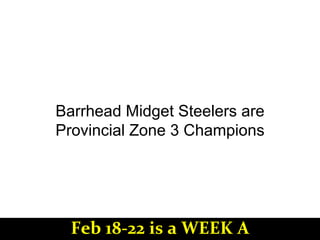Barrhead Midget Steelers are
Provincial Zone 3 Champions
Feb 18-22 is a WEEK A
 