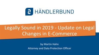 aa
Legally Sound in 2019 - Update on Legal
Changes in E-Commerce
by Martin Hahn
Attorney and Data Protection Officer
 