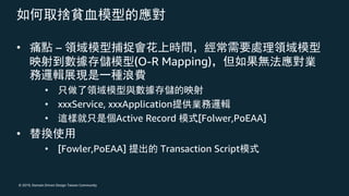 © 2019, Domain Driven Design Taiwan Community
• –
(O-R Mapping)
•
• xxxService, xxxApplication
• Active Record [Folwer,PoEAA]
•
• [Fowler,PoEAA] Transaction Script
 