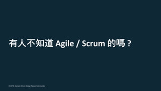 © 2019, Domain Driven Design Taiwan Community
Agile / Scrum ?
 