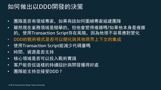 © 2019, Domain Driven Design Taiwan Community
DDD
•
• ?
Transaction Script
• DDD
• Transaction Script
•
•
•
• DDD ?
 
