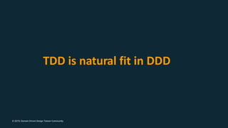 © 2019, Domain Driven Design Taiwan Community
TDD is natural fit in DDD
 