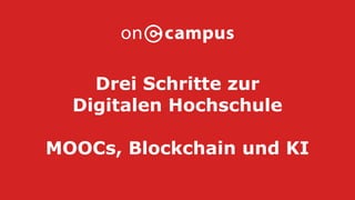 Drei Schritte zur
Digitalen Hochschule
MOOCs, Blockchain und KI
 