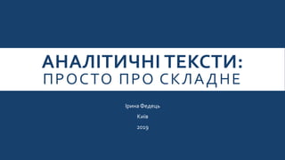 АНАЛІТИЧНІ ТЕКСТИ:
ПРОСТО ПРО СКЛАДНЕ
Ірина Федець
Київ
2019
 