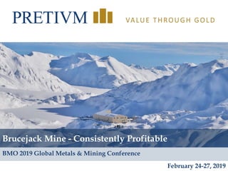 1
VALUE THROUGH GOLD
Brucejack Mine - Consistently Profitable
February 24-27, 2019
BMO 2019 Global Metals & Mining Conference
 