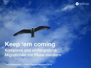 Timo Stollenwerk — Plone Tagung München 2019
Keep ‘em coming
Komplexe und umfangreiche
Migrationen mit Plone meistern
 
