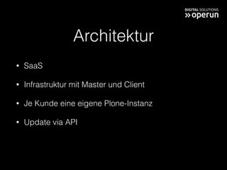 Architektur
• SaaS
• Infrastruktur mit Master und Client
• Je Kunde eine eigene Plone-Instanz
• Update via API
 