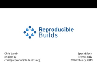 Chris LambChris Lamb
@lolamby@lolamby
chris@reproducible-builds.orgchris@reproducible-builds.org
Speck&TechSpeck&Tech
Trento, ItalyTrento, Italy
26th Febuary, 201926th Febuary, 2019
 