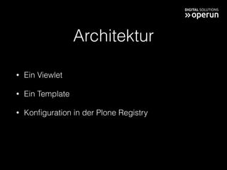 Architektur
• Ein Viewlet
• Ein Template
• Konﬁguration in der Plone Registry
 