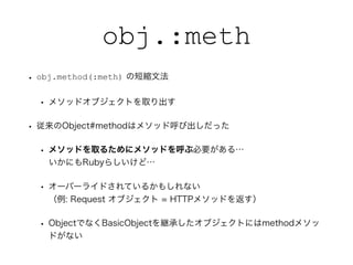 obj.:meth
? obj.method(:meth) ζ̿sķ
? ᥽åɥ֥Ȥȡ
? Object#methodϥ᥽åɺӳä
? ᥽åɤȡ뤿˥᥽åɤֱҪ롭?
ˤRuby餷ɡ
? `Щ`饤ɤƤ뤫⤷ʤ?
: Request ֥ = HTTP᥽åɤ򷵤
? ObjectǤʤBasicObject@Ф֥Ȥˤmethod᥽
ɤʤ
 