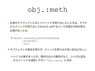 obj.:meth
? Υ֥Ȥˌƥ᥽åɤȡȤϡ饹
᥽åɤȡbind & callȤ hֶΤȡ
Ҫä?
?Object.instance_method(:method)?
.bind(obj)?
.call
?֥ȤԤ򆖤鷺᥽åɤȡ̤ӛۤ
?ĤäȴķȤnͻʤܥӛ
᥽åɤB뤷䤹obj.:meth˛Q
 