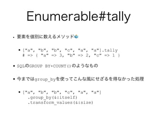 Enumerable#tally
? Ҫؤ򂎄e᥽å?
?["a", "b", "b", "c", "a", "a"].tally?
# => { "a" => 3, "b" => 2, "c" => 1 }
?SQLGROUP BY+COUNT()Τ褦ʤ
?ޤǤgroup_byʹäƤLˤäʤäI
?["a", "b", "b", "c", "a", "a"]?
.group_by(&:itself)?
.transform_values(&:size)
 