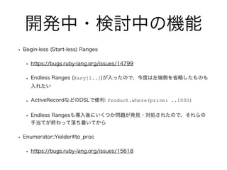 _k?ӑФΙC
? Begin-less (Start-less) Ranges
? https://bugs.ruby-lang.org/issues/14799
? Endless Ranges (@ary[1..])äΤǡȤ˂ȤʡԤΤ
줿
? ActiveRecordʤɤDSLǱ: Product.where(price: ..1000)
? Endless Ranges⌧ˤĤ}kҊ?I줿Τǡ
ֵƤKäŤƤ
? Enumerator::Yielder#to_proc
? https://bugs.ruby-lang.org/issues/15618
 