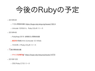 Ruby趨
? 20193
? 11դ_k߻h: https://bugs.ruby-lang.org/issues/15614
? Unicode 12顢Ruby 2.6.x`
? 20194
? RubyKaigi 2019: ǰդ_k߻h
? ԪŤk줿Unicode 12.1
? äRuby 2.6.y`
? ? _k߻h
? 󥹤Ϛ? https://bugs.ruby-lang.org/issues/14770
? 201912
? 25 Ruby 2.7.0`
 