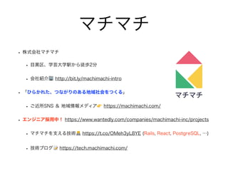 ޥޥ
? ʽޥޥ
? Ŀ\ѧܿѧkͽi2
? B? http://bit.ly/machimachi-intro
? Ҥ餫줿ĤʤΤĤ롹
? SNS  ǥ? https://machimachi.com/
? 󥸥˥У https://www.wantedly.com/companies/machimachi-inc/projects
? ޥޥ֧뼼g$ https://t.co/OMeh3yL8YE (Rails, React, PostgreSQL, )
? g֥? https://tech.machimachi.com/
 
