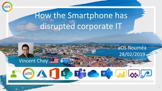 How the Smartphone has
disrupted corporate IT
1
aOS Nouméa
28/02/2019
Vincent Choy
 