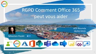 aOS Nouméa
28 février 2019
1
RGPD Comment Office 365
peut vous aider
aOS Nouméa
28/02/2019
Sébastien Paulet
 
