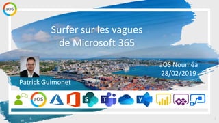1
aOS Nouméa
28/02/2019
Surfer sur les vagues
de Microsoft 365
Patrick Guimonet
 