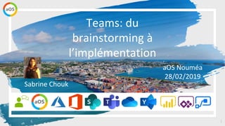 1
Teams: du
brainstorming à
l’implémentation
aOS Nouméa
28/02/2019
Sabrine Chouk
 