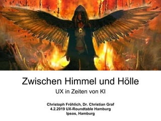 Zwischen Himmel und Hölle
UX in Zeiten von KI
Christoph Fröhlich, Dr. Christian Graf
4.2.2019 UX-Roundtable Hamburg
Ipsos, Hamburg
 