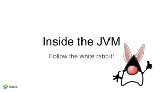 Inside the JVM
Follow the white rabbit!
 