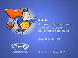 Il nuovo quadro europeo
sull’uso razionale
dell’energia negli edifici
Dario Di Santo, FIRE
Roma, 21 febbraio 2019
 