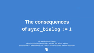 The consequences
of sync_binlog != 1
by Jean-François Gagné
Senior Infrastructure Engineer / System and MySQL Expert
jeanfrancois AT messagebird DOT com / @jfg956 #FOSDEM #MySQLDevRoom
 