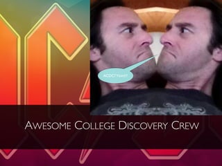 AWESOME COLLEGE DISCOVERY CREW
ACDC?YEAH!!!
 
