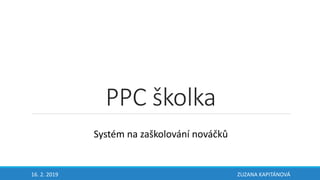 PPC školka
16. 2. 2019 ZUZANA KAPITÁNOVÁ
Systém na zaškolování nováčků
 