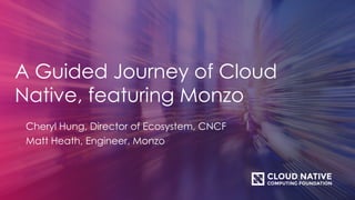 A Guided Journey of Cloud
Native, featuring Monzo
Cheryl Hung, Director of Ecosystem, CNCF
Matt Heath, Engineer, Monzo
 
