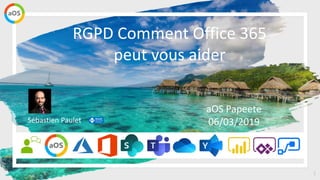 1
RGPD Comment Office 365
peut vous aider
Sébastien Paulet
aOS Papeete
06/03/2019
 