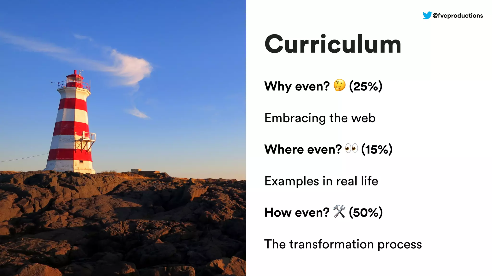 Curriculum
Why even? 🤔 (25%)
Embracing the web
Where even? 👀 (15%)
Examples in real life
How even? 🛠 (50%)
The transformation process
@fvcproductions
 