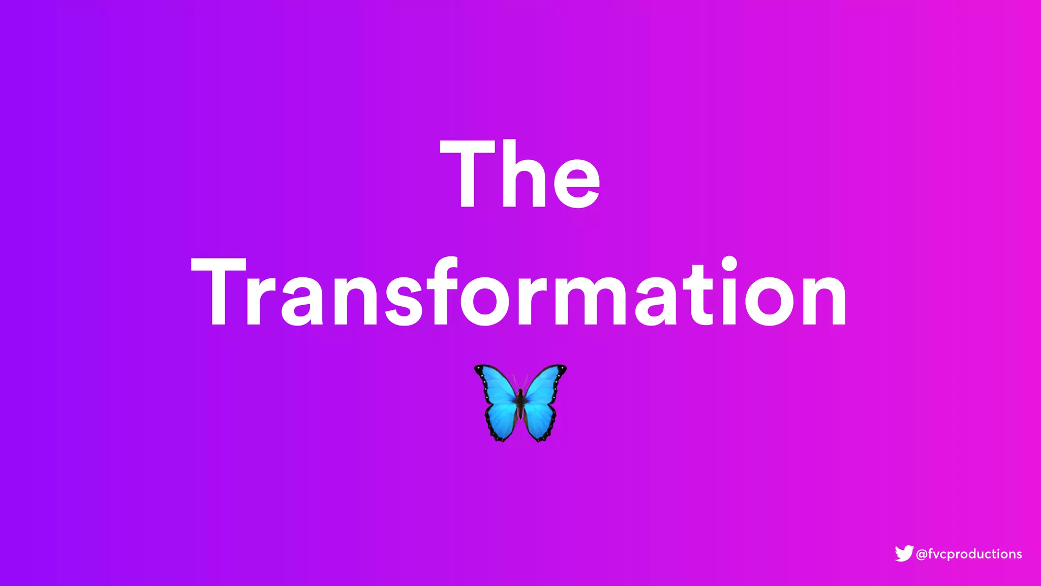 The
Transformation
🦋
@fvcproductions
 