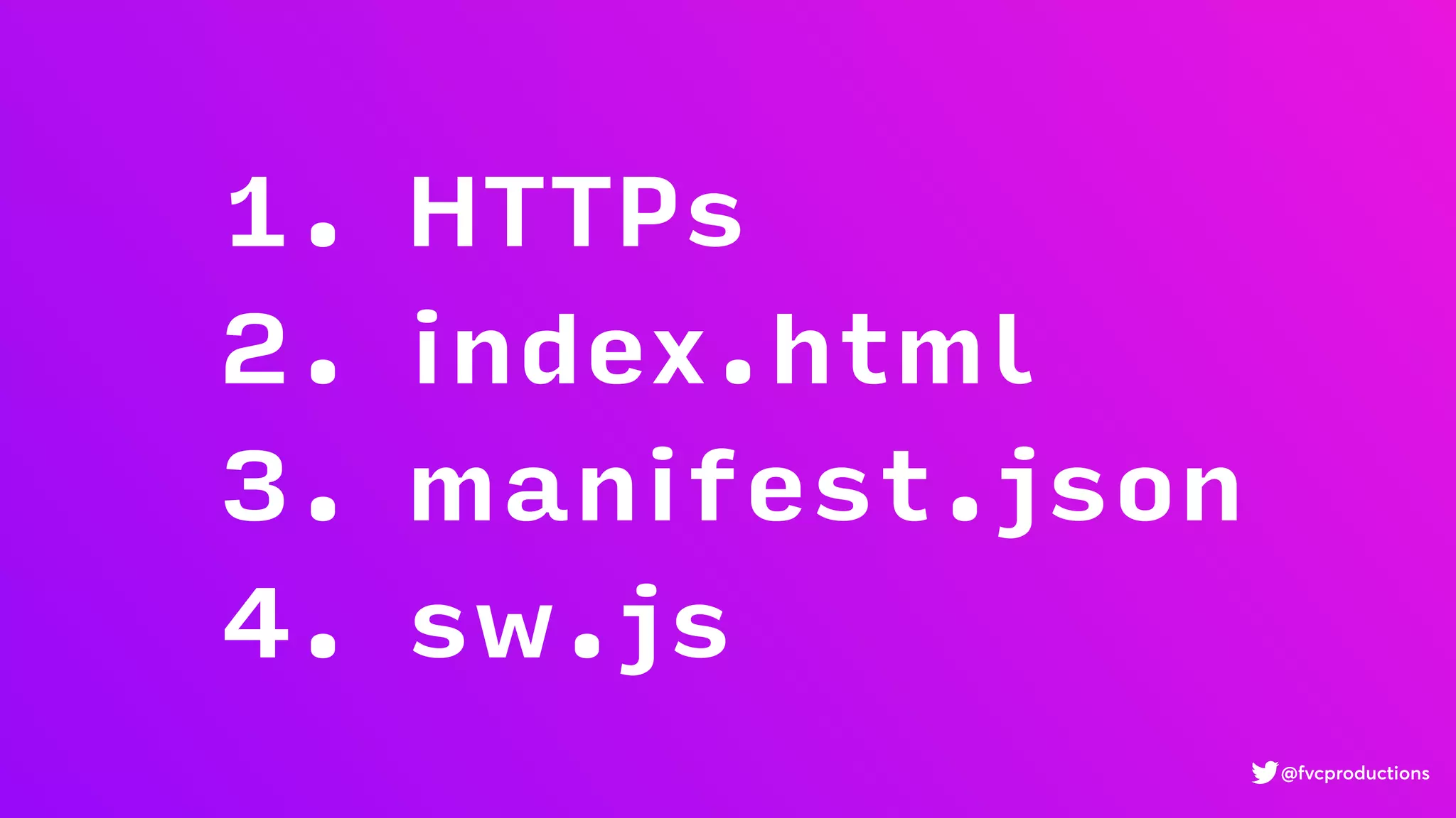 1. HTTPs
2. index.html
3. manifest.json
4. sw.js
@fvcproductions
 