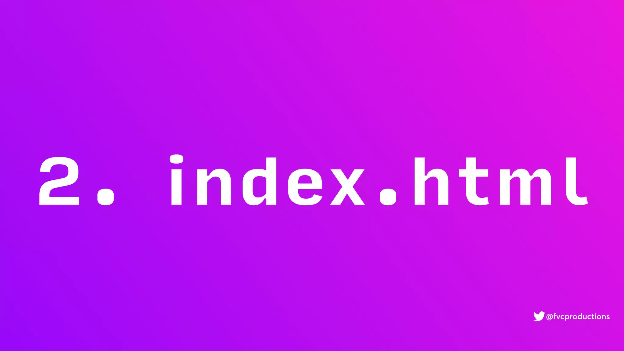 2. index.html
@fvcproductions
 