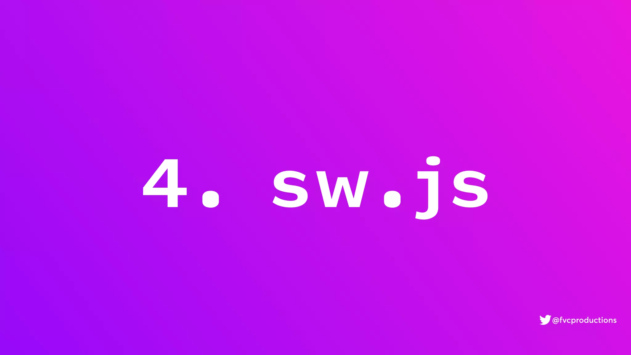 4. sw.js
@fvcproductions
 