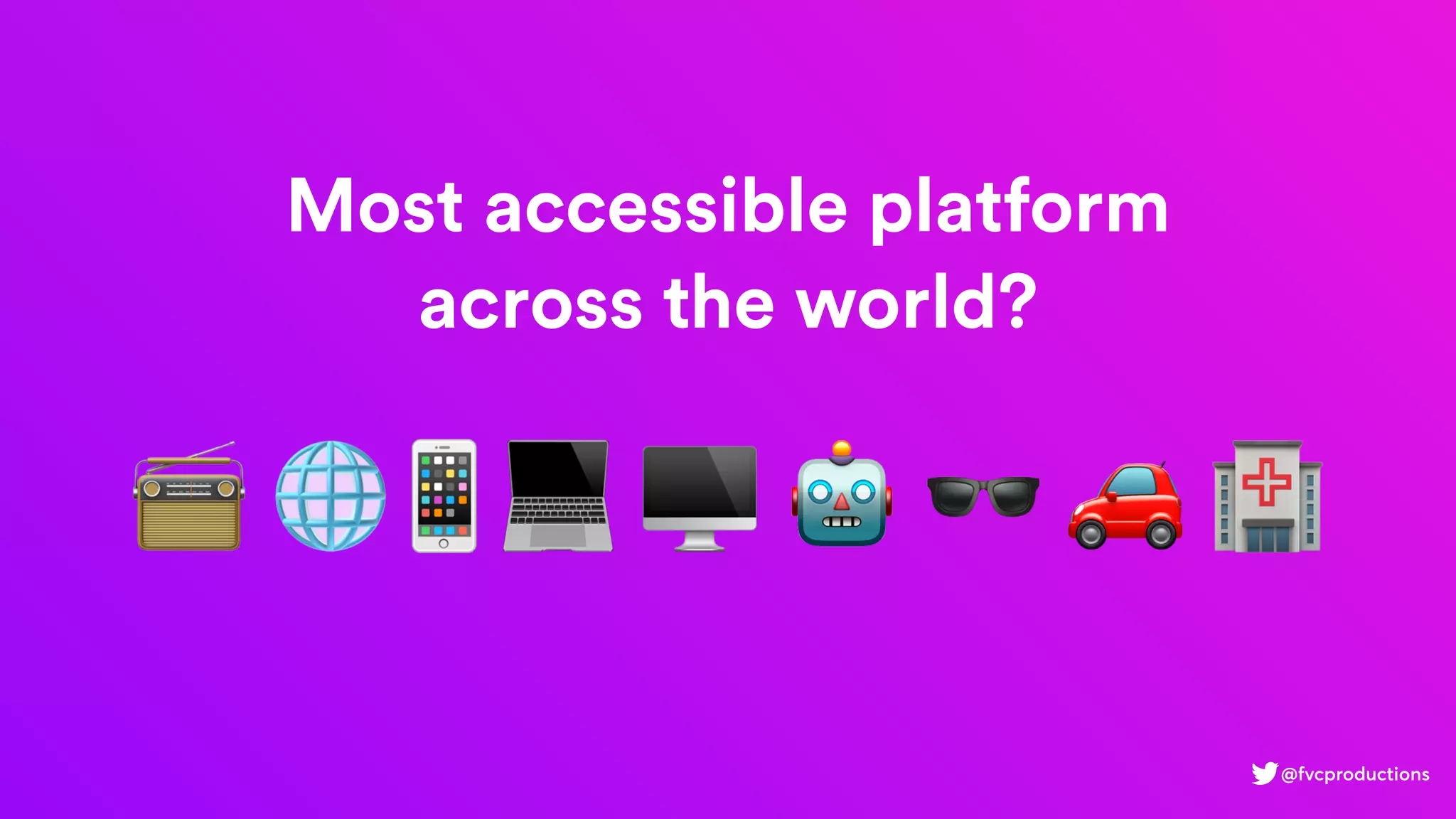 Most accessible platform
across the world?
📻 🌐📱💻 🖥 🤖 🕶 🚗 🏥
@fvcproductions
 