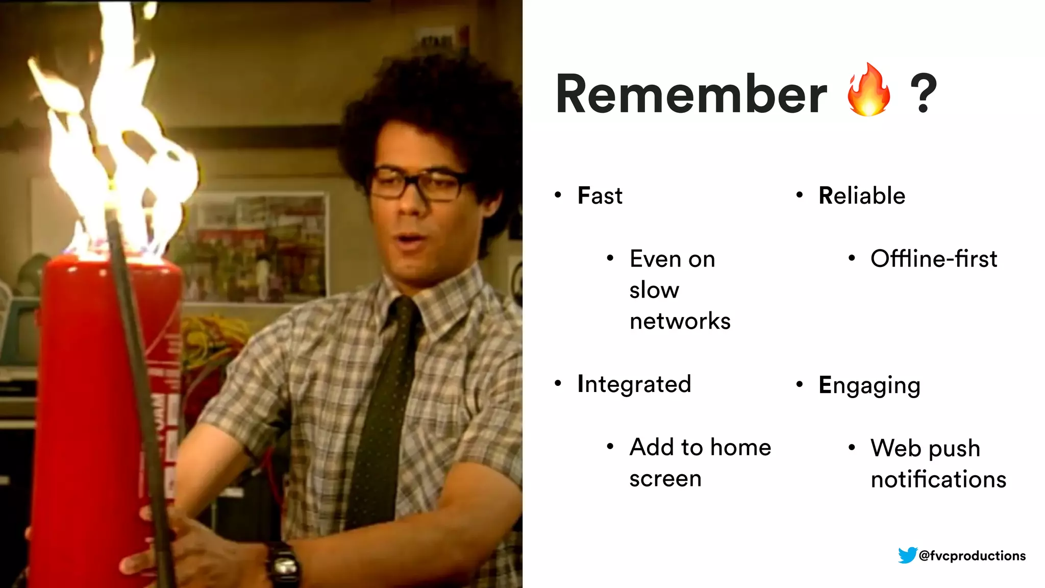 Remember 🔥 ?
• Fast
• Even on
slow
networks
• Integrated
• Add to home
screen
• Reliable
• Offline-first
• Engaging
• Web push
notifications
@fvcproductions
 