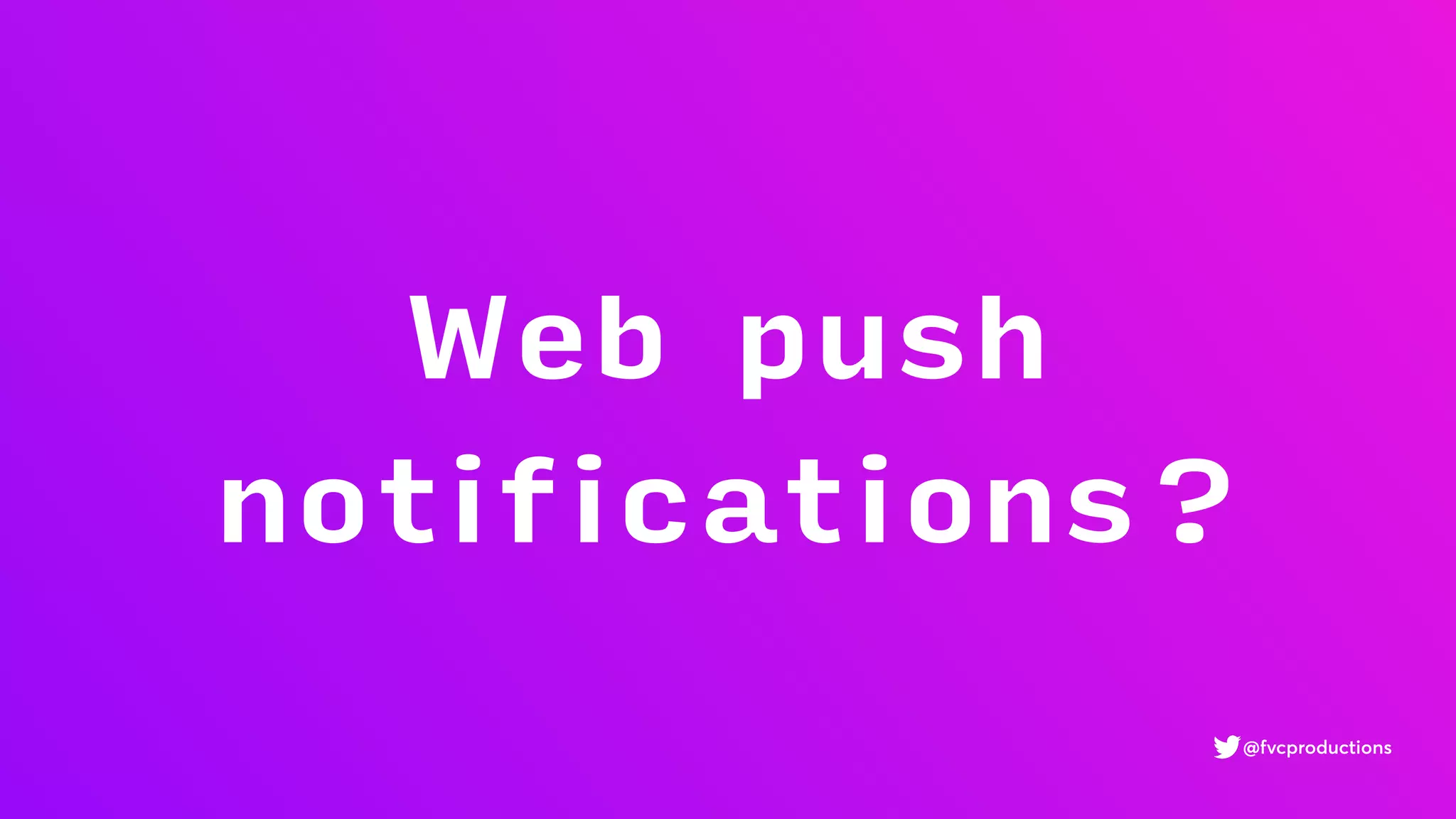 Web push
notifications?
@fvcproductions
 