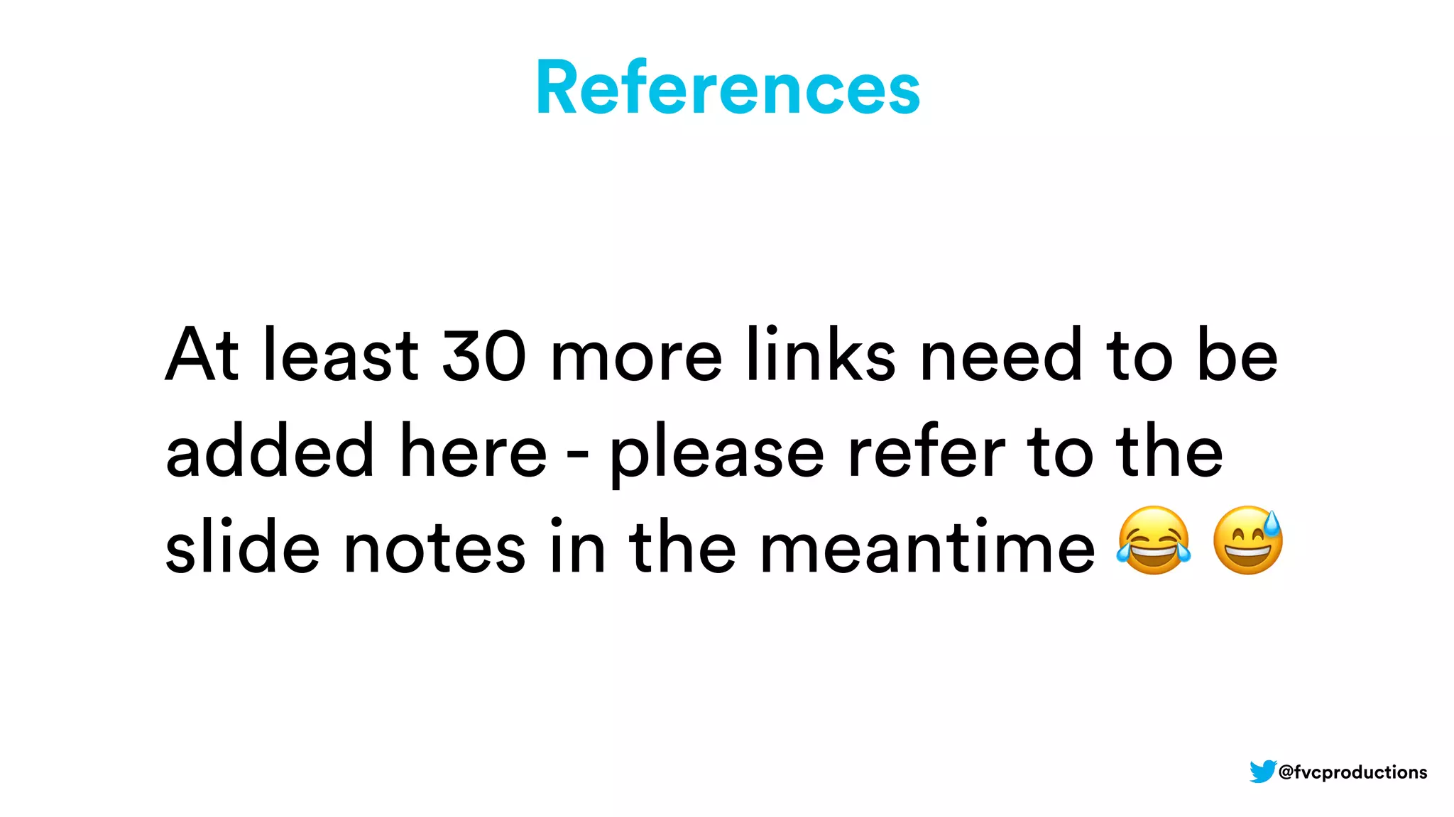 References
At least 30 more links need to be
added here - please refer to the
slide notes in the meantime 😂 😅
@fvcproductions
 