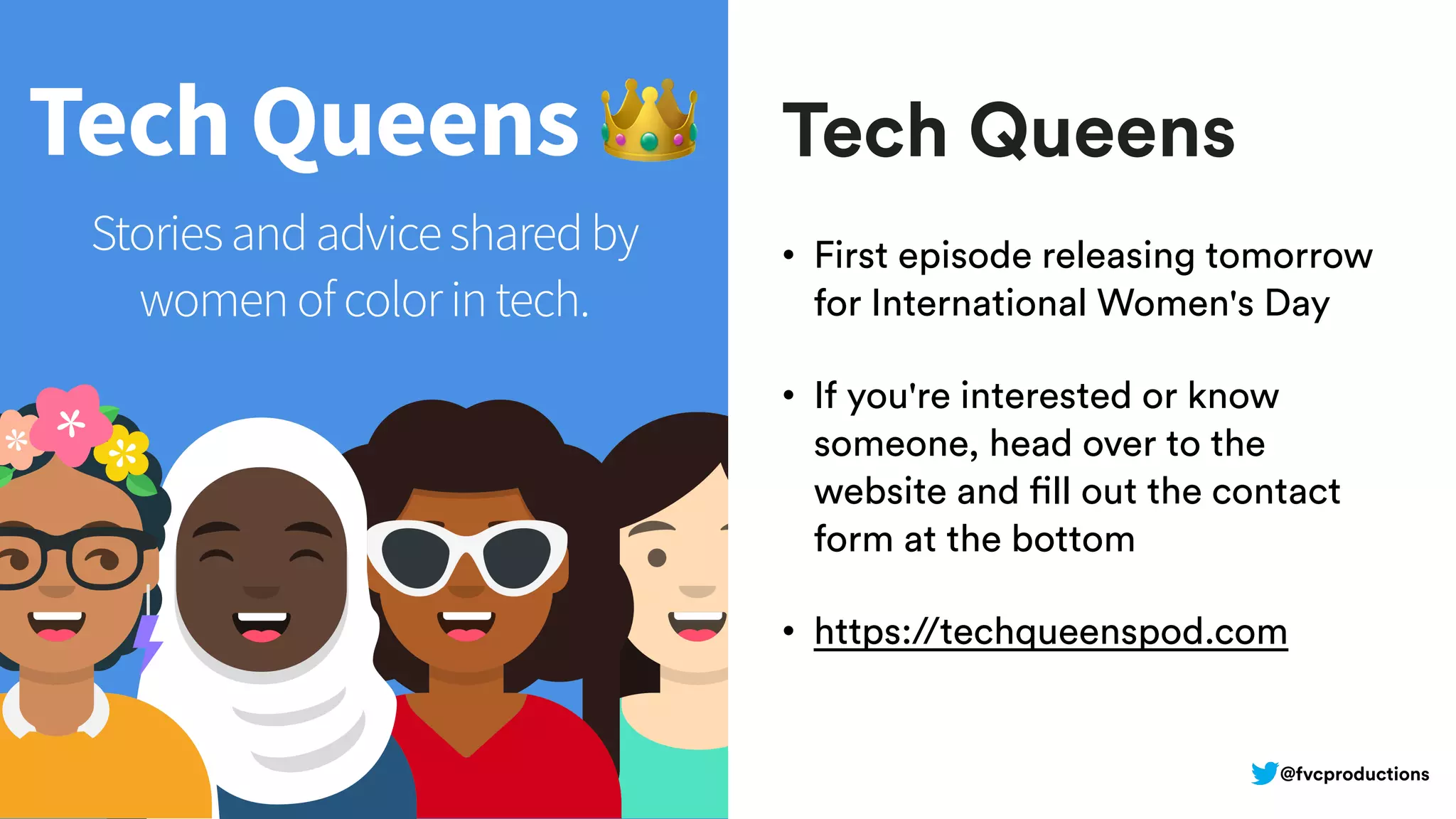 Tech Queens
• First episode releasing tomorrow
for International Women's Day
• If you're interested or know
someone, head over to the
website and fill out the contact
form at the bottom
• https://techqueenspod.com
@fvcproductions
 