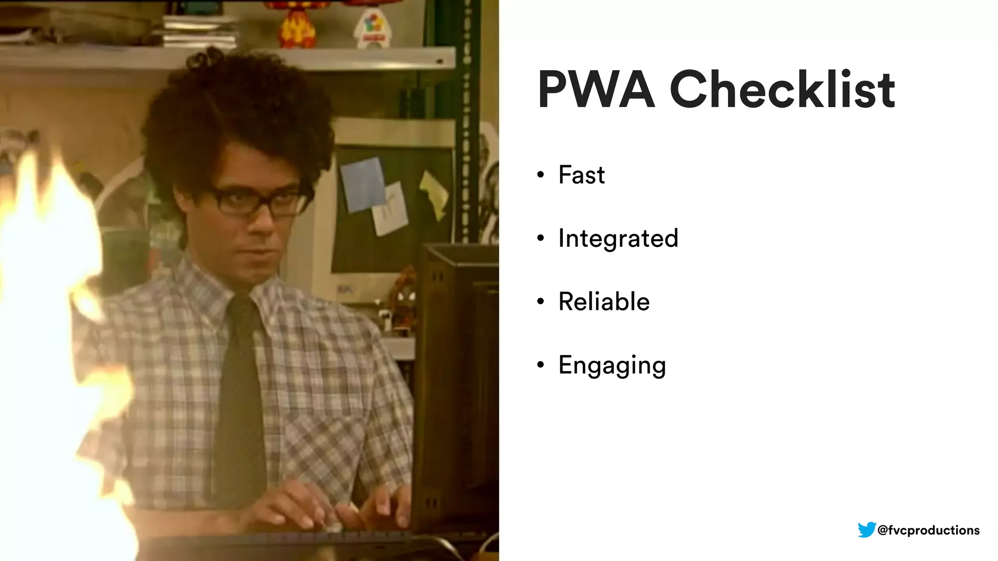 PWA Checklist
• Fast
• Integrated
• Reliable
• Engaging
@fvcproductions
 