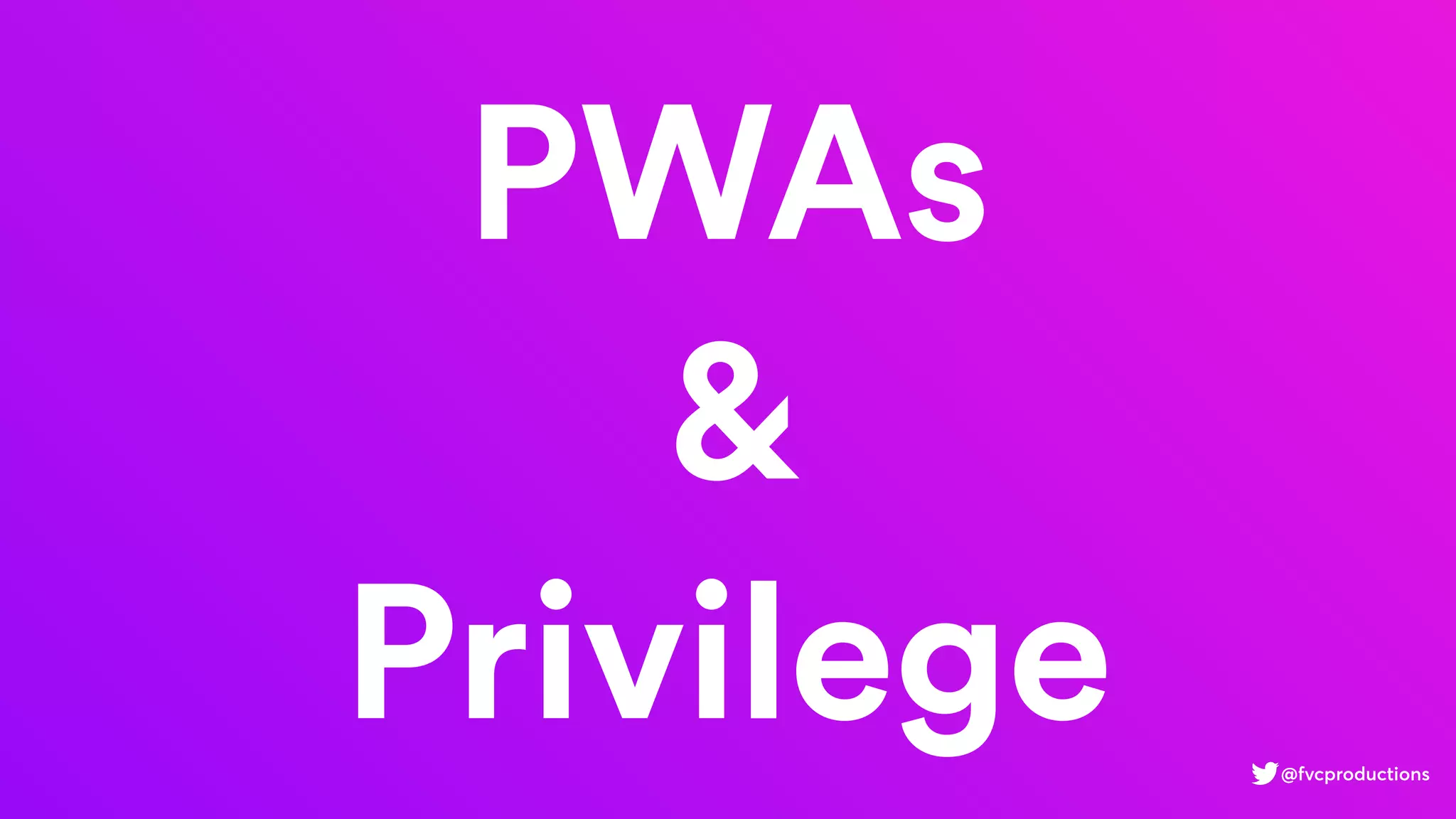 PWAs
&
Privilege @fvcproductions
 