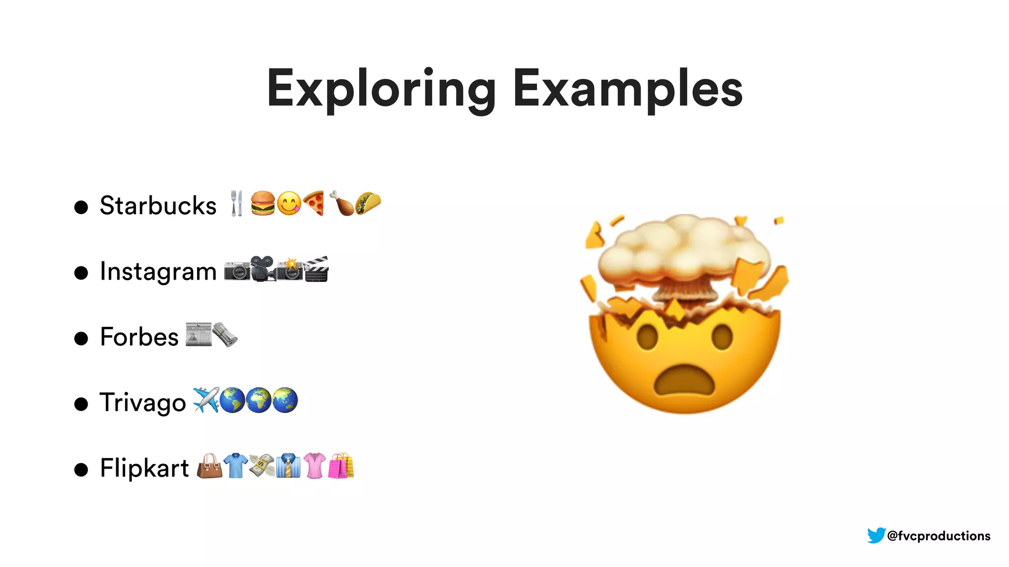 Exploring Examples
• Starbucks 🍴🍔😋🍕🍗🌮
• Instagram 📷🎥📸🎬
• Forbes 📰🗞
• Trivago ✈🌎🌍🌏
• Flipkart 👜👕💸👔👚🛍
🤯
@fvcproductions
 