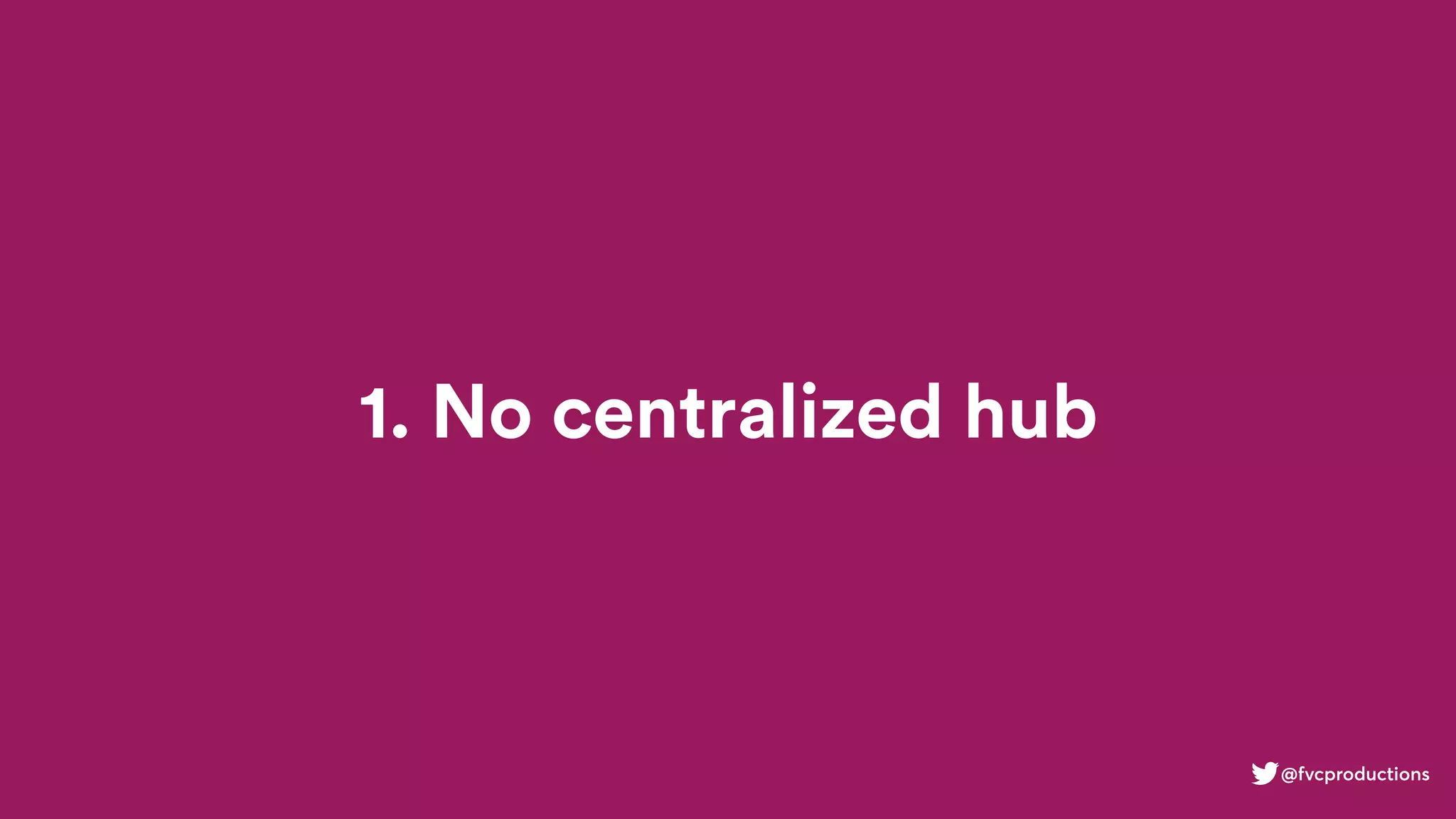 1. No centralized hub
@fvcproductions
 