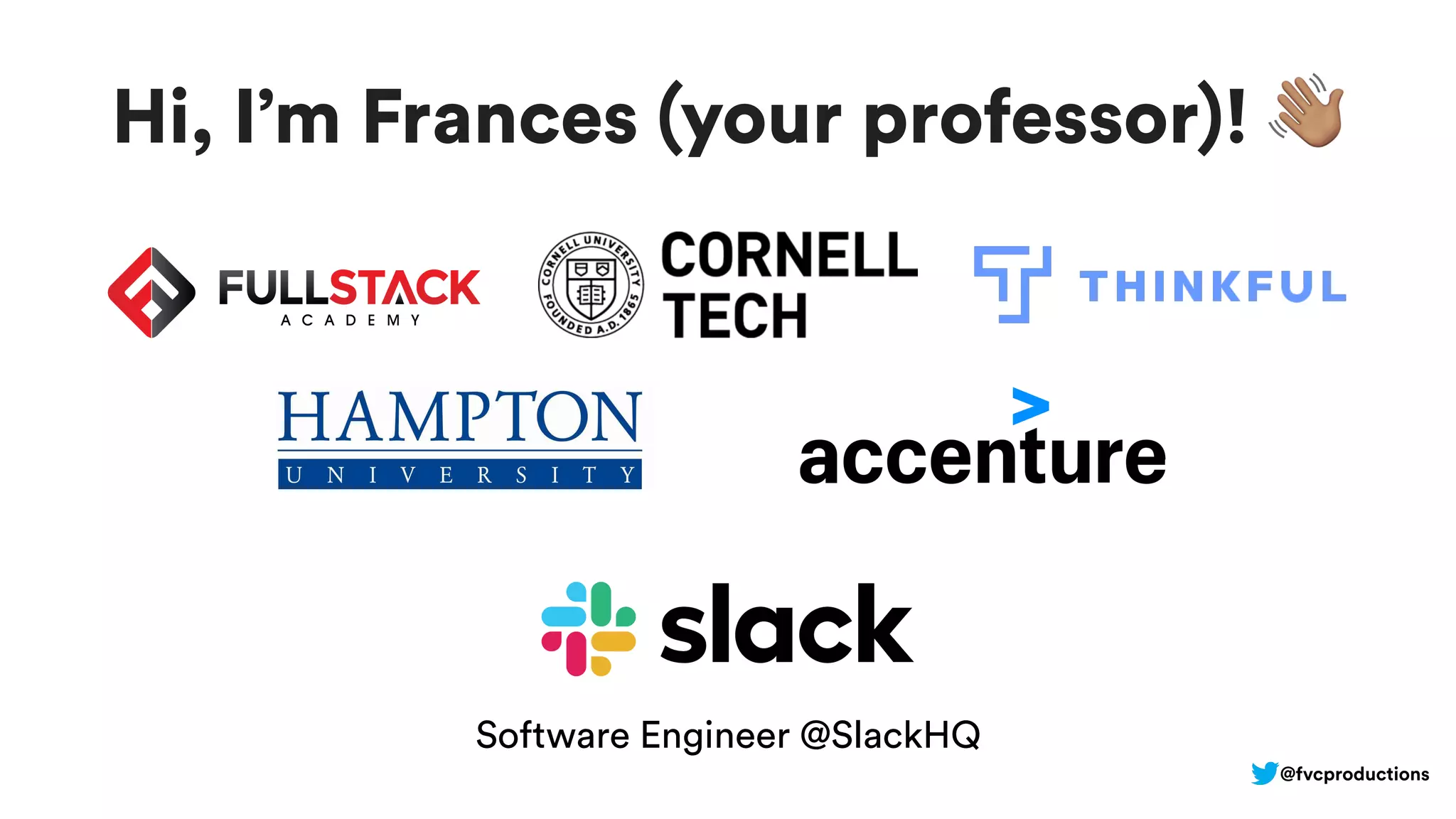 Hi, I’m Frances (your professor)! !
Software Engineer @SlackHQ
@fvcproductions
 